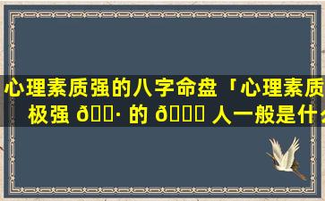 心理素质强的八字命盘「心理素质极强 🌷 的 💐 人一般是什么人」